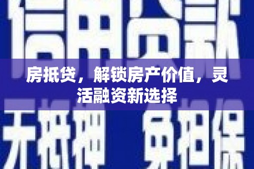 衡东房抵贷，解锁房产价值，灵活融资新选择