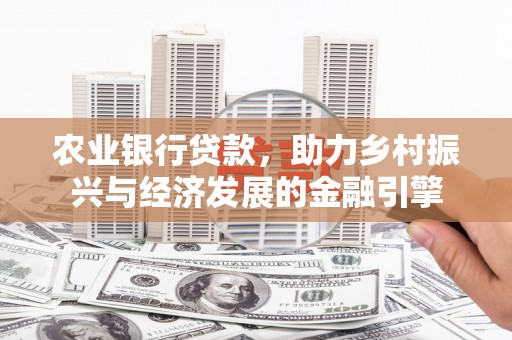 衡东农业银行贷款，助力乡村振兴与经济发展的金融引擎
