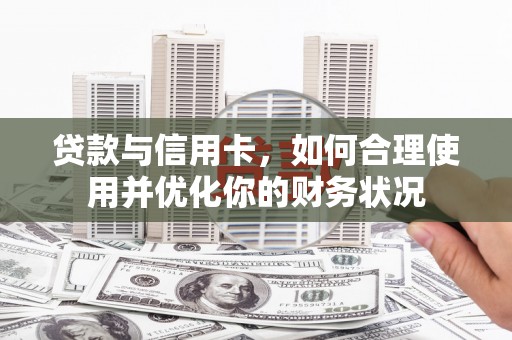 衡东贷款与信用卡，如何合理使用并优化你的财务状况