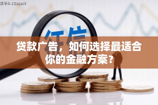 衡东贷款广告，如何选择最适合你的金融方案？