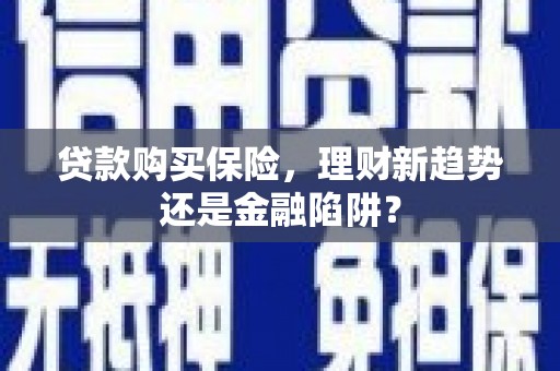 衡东贷款购买保险，理财新趋势还是金融陷阱？