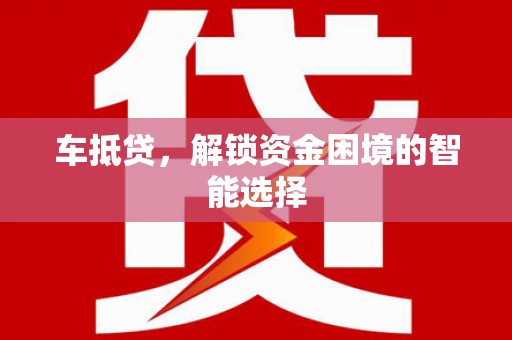 衡东车抵贷，解锁资金困境的智能选择