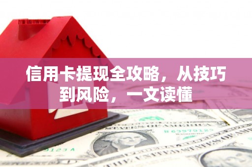 衡东信用卡提现全攻略，从技巧到风险，一文读懂