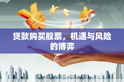 衡东贷款购买股票，机遇与风险的博弈