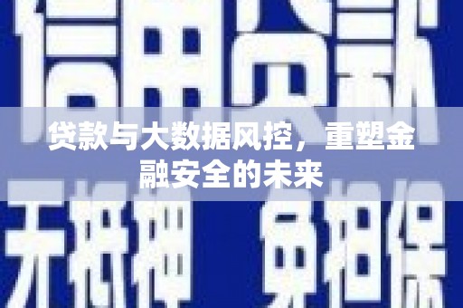 衡东贷款与大数据风控，重塑金融安全的未来