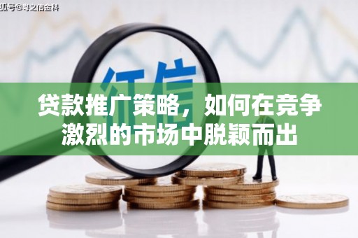 衡东贷款推广策略，如何在竞争激烈的市场中脱颖而出