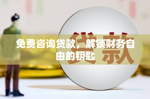衡东免费咨询贷款，解锁财务自由的钥匙