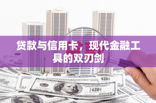 衡东贷款与信用卡，现代金融工具的双刃剑