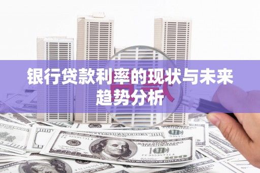 衡东银行贷款利率的现状与未来趋势分析