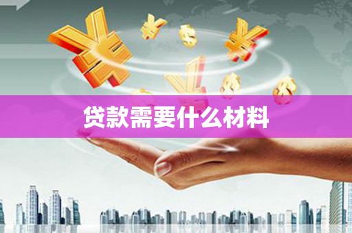 衡东贷款需要什么材料