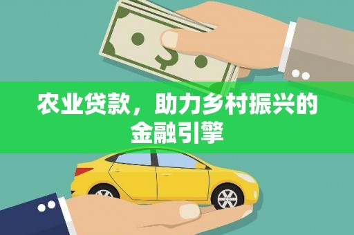 衡东农业贷款，助力乡村振兴的金融引擎