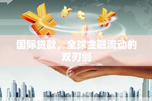 衡东国际贷款，全球金融流动的双刃剑