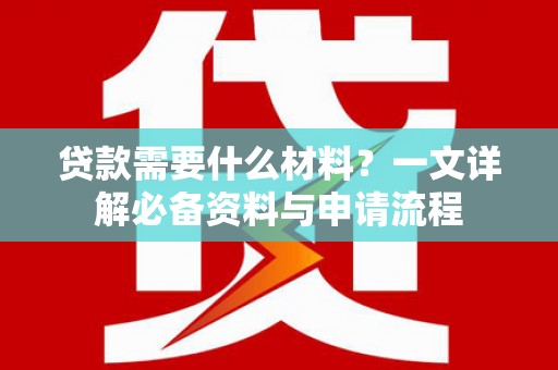 衡东贷款需要什么材料？一文详解必备资料与申请流程