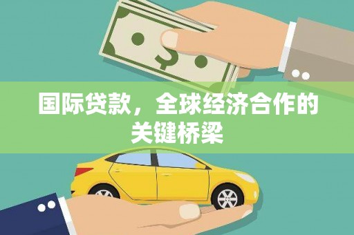衡东国际贷款，全球经济合作的关键桥梁
