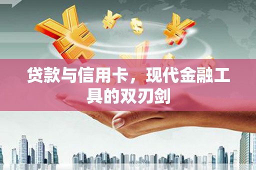 衡东贷款与信用卡，现代金融工具的双刃剑