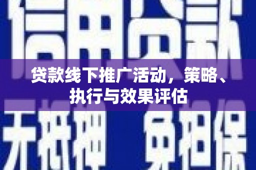 衡东贷款线下推广活动，策略、执行与效果评估