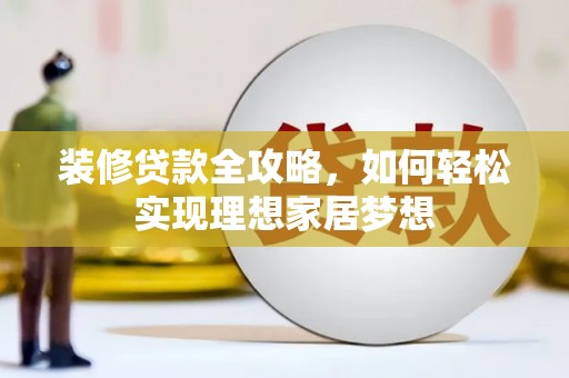 衡东装修贷款全攻略，如何轻松实现理想家居梦想