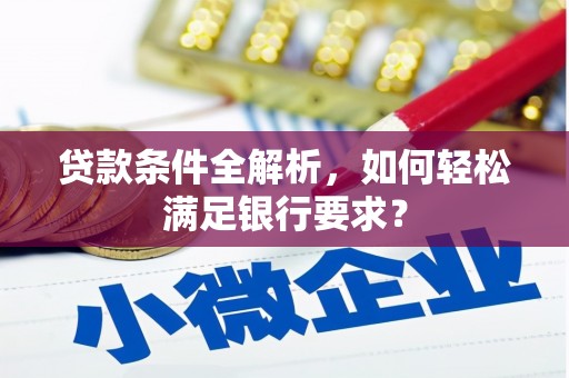 衡东贷款条件全解析，如何轻松满足银行要求？