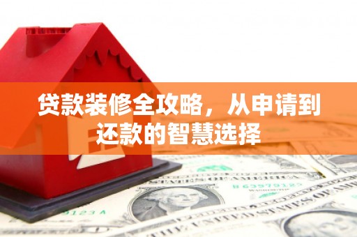 衡东贷款装修全攻略，从申请到还款的智慧选择