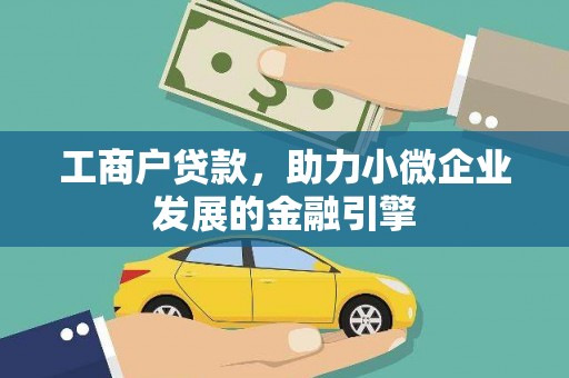 衡东工商户贷款，助力小微企业发展的金融引擎