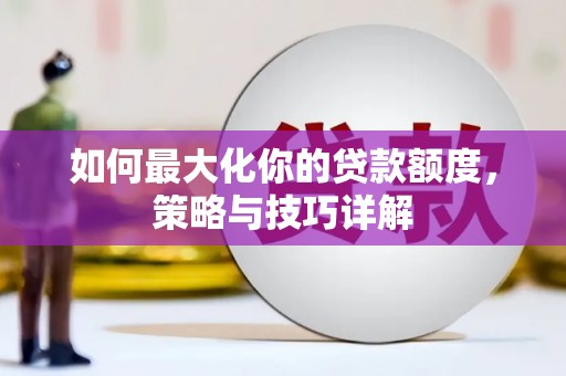 衡东如何最大化你的贷款额度，策略与技巧详解
