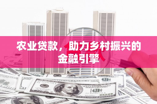 衡东农业贷款，助力乡村振兴的金融引擎