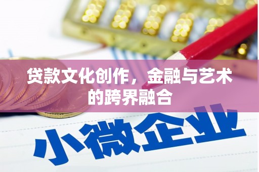 衡东贷款文化创作，金融与艺术的跨界融合