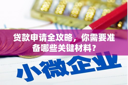 衡东贷款申请全攻略，你需要准备哪些关键材料？