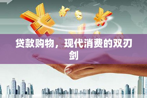 衡东贷款购物，现代消费的双刃剑