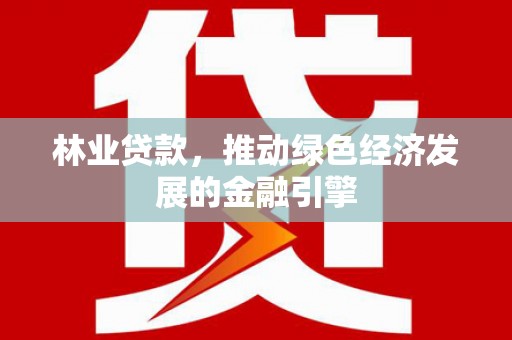 衡东林业贷款，推动绿色经济发展的金融引擎