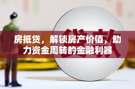 衡东房抵贷，解锁房产价值，助力资金周转的金融利器