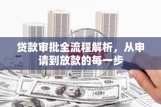 衡东贷款审批全流程解析，从申请到放款的每一步