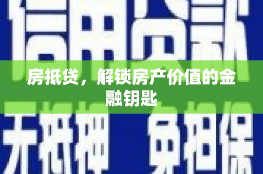 衡东房抵贷，解锁房产价值的金融钥匙