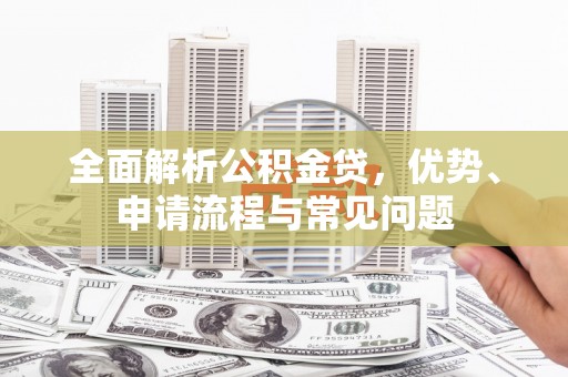 衡东全面解析公积金贷，优势、申请流程与常见问题