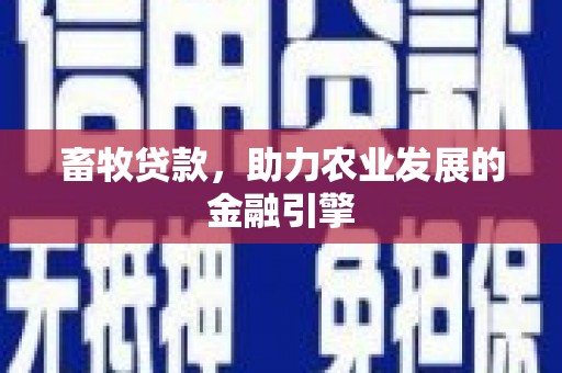 衡东畜牧贷款，助力农业发展的金融引擎