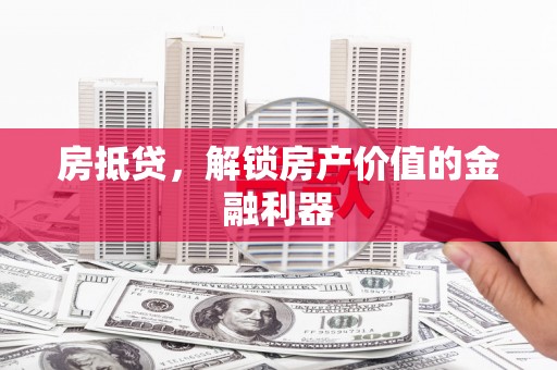 衡东房抵贷，解锁房产价值的金融利器