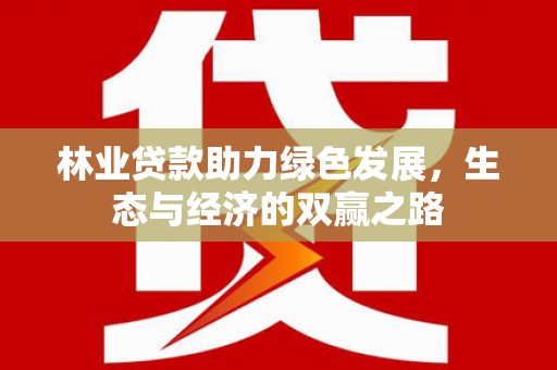 衡东林业贷款助力绿色发展，生态与经济的双赢之路