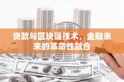 衡东贷款与区块链技术，金融未来的革命性融合
