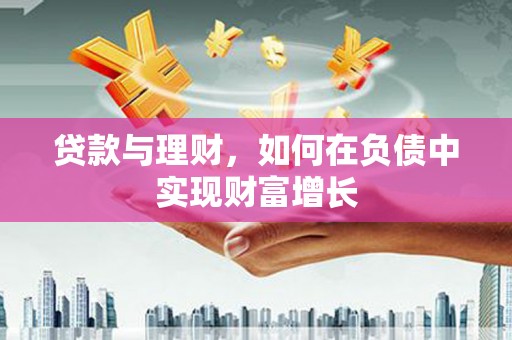 衡东贷款与理财，如何在负债中实现财富增长