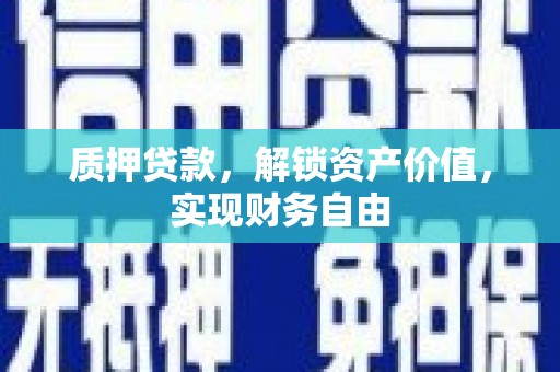 衡东质押贷款，解锁资产价值，实现财务自由