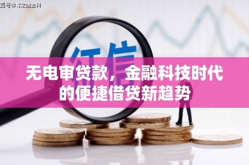 衡东无电审贷款，金融科技时代的便捷借贷新趋势