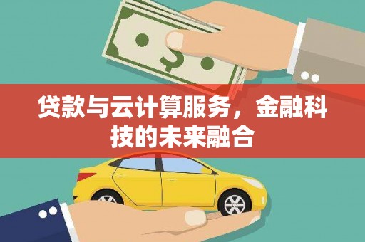 衡东贷款与云计算服务，金融科技的未来融合