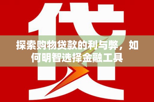 衡东探索购物贷款的利与弊，如何明智选择金融工具