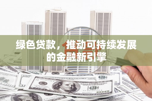 衡东绿色贷款，推动可持续发展的金融新引擎