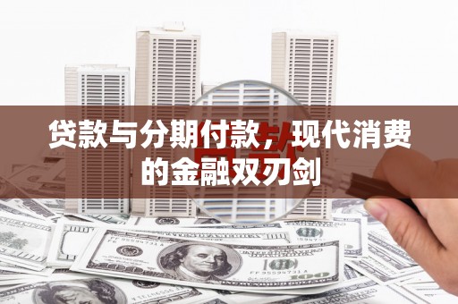 衡东贷款与分期付款，现代消费的金融双刃剑