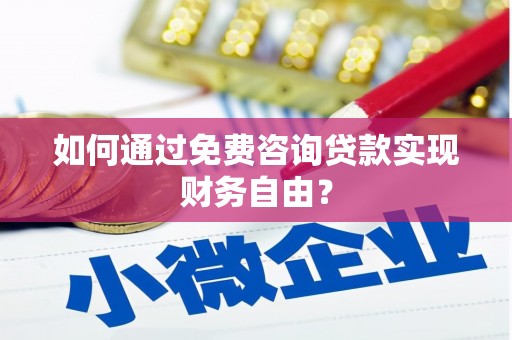 衡东如何通过免费咨询贷款实现财务自由？