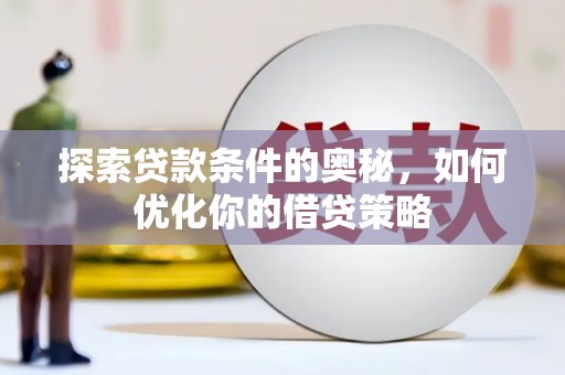 衡东探索贷款条件的奥秘，如何优化你的借贷策略