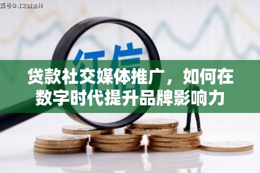 衡东贷款社交媒体推广，如何在数字时代提升品牌影响力