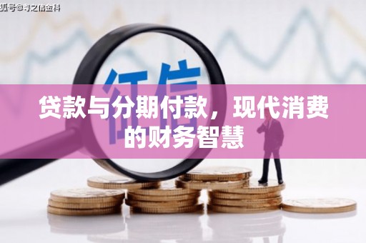 衡东贷款与分期付款，现代消费的财务智慧