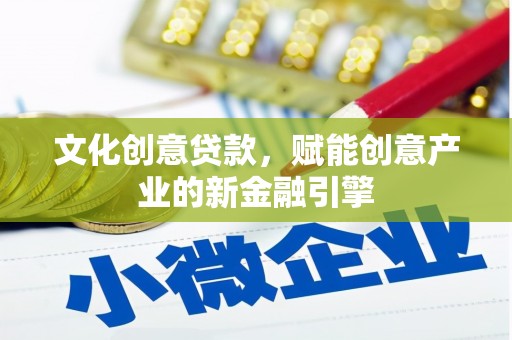 衡东文化创意贷款，赋能创意产业的新金融引擎